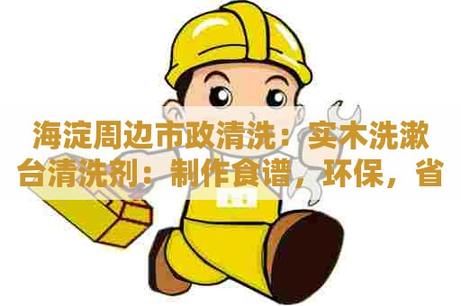 海淀周边市政清洗：实木洗漱台清洗剂：制作食谱，环保，省钱，效果极佳！