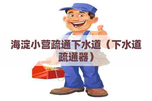 海淀小营疏通下水道（下水道疏通器）