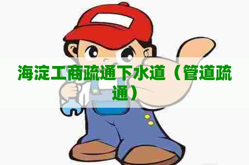 海淀工商疏通下水道（管道疏通）