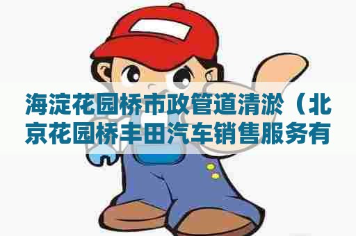 海淀花园桥市政管道清淤(北京花园桥丰田汽车销售服务有限公司) 海淀花园桥市政管道清淤(北京花园桥丰田汽车销售服务有限公司)