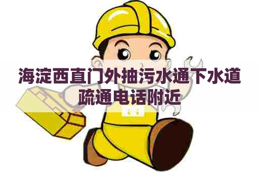 海淀西直门外抽污水通下水道疏通电话附近