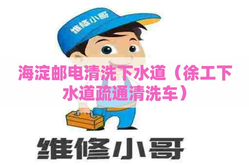 海淀邮电清洗下水道（徐工下水道疏通清洗车）