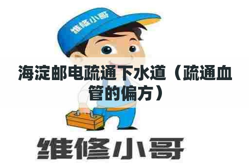 海淀邮电疏通下水道（疏通血管的偏方）