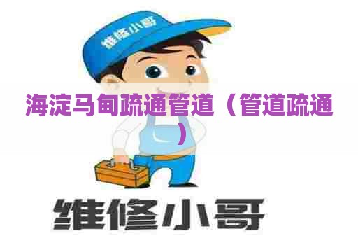 海淀马甸疏通管道（管道疏通）