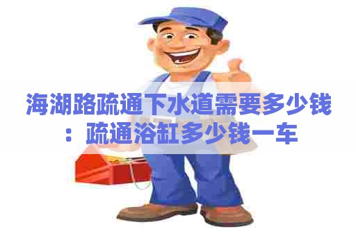 海湖路疏通下水道需要多少钱：疏通浴缸多少钱一车