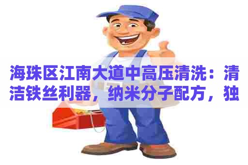 海珠区江南大道中高压清洗：清洁铁丝利器，纳米分子配方，独创技术超强清洁，创造完美表面