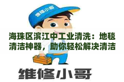 海珠区滨江中工业清洗：地毯清洁神器，助你轻松解决清洁难题！
