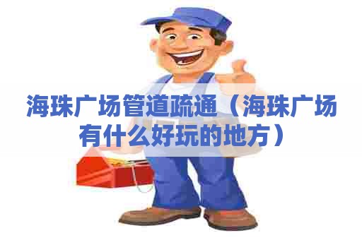 海珠广场管道疏通（海珠广场有什么好玩的地方）