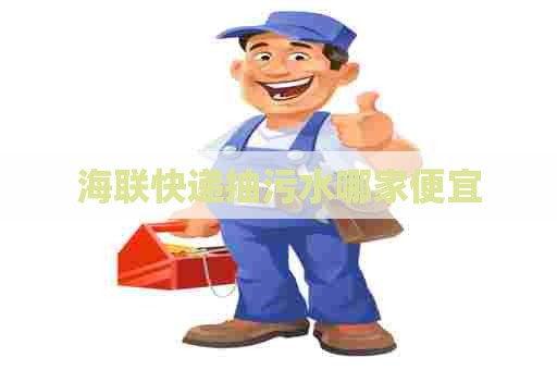 海联快递抽污水哪家便宜 海联快递抽污水哪家便宜