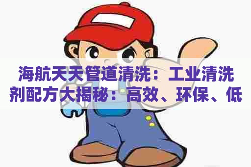 海航天天管道清洗:工业清洗剂配方大揭秘:高效、环保、低成本 海航天天管道清洗:工业清洗剂配方大揭秘:高效、环保、低成本