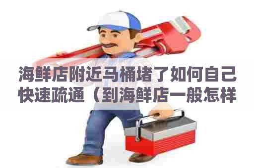 海鲜店附近马桶堵了如何自己快速疏通（到海鲜店一般怎样点菜）