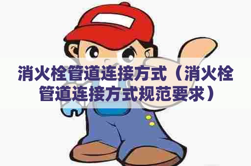消火栓管道连接方式（消火栓管道连接方式规范要求）