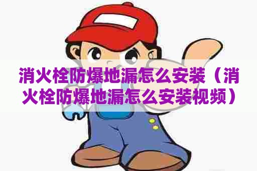 消火栓防爆地漏怎么安装（消火栓防爆地漏怎么安装视频）