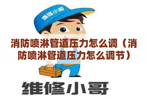 消防喷淋管道压力怎么调（消防喷淋管道压力怎么调节）