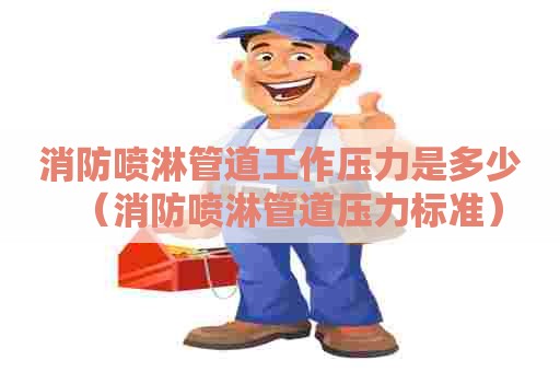 消防喷淋管道工作压力是多少（消防喷淋管道压力标准）