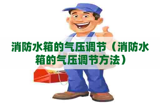 消防水箱的气压调节（消防水箱的气压调节方法）