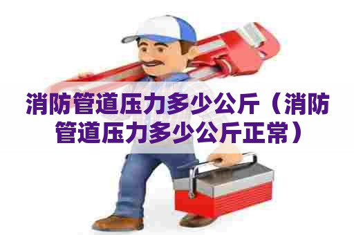 消防管道压力多少公斤（消防管道压力多少公斤正常）