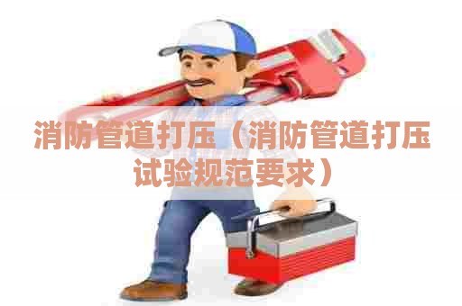 消防管道打压（消防管道打压试验规范要求）