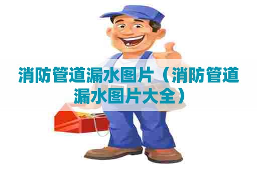 消防管道漏水图片(消防管道漏水图片大全) 消防管道漏水图片(消防管道漏水图片大全)