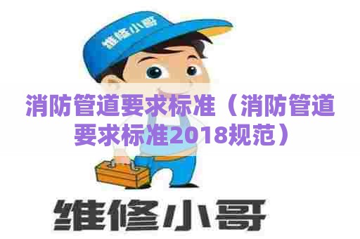 消防管道要求标准(消防管道要求标准2018规范) 消防管道要求标准(消防管道要求标准2018规范)