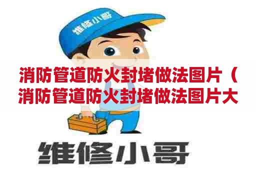 消防管道防火封堵做法图片（消防管道防火封堵做法图片大全）