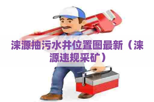 涞源抽污水井位置图最新(涞源违规采矿) 涞源抽污水井位置图最新(涞源违规采矿)