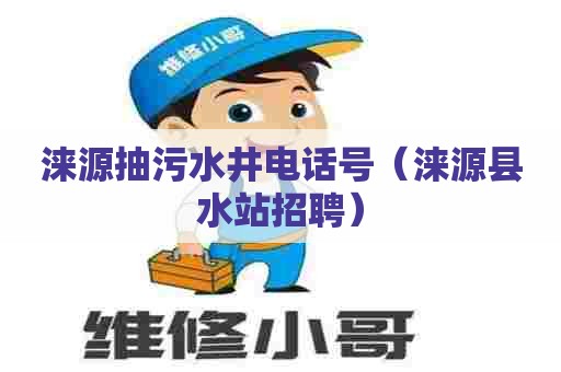 涞源抽污水井电话号(涞源县水站招聘) 涞源抽污水井电话号(涞源县水站招聘)