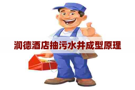 润德酒店抽污水井成型原理