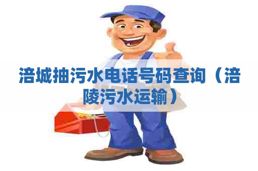 涪城抽污水电话号码查询（涪陵污水运输）