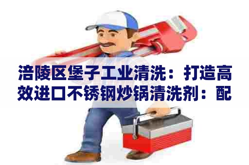 涪陵区堡子工业清洗：打造高效进口不锈钢炒锅清洗剂：配方全解析