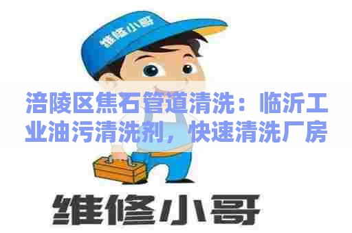 涪陵区焦石管道清洗：临沂工业油污清洗剂，快速清洗厂房污渍，环保无污染，让工业设备焕然一新