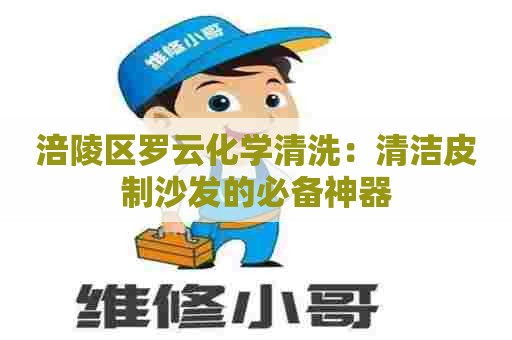 涪陵区罗云化学清洗：清洁皮制沙发的必备神器
