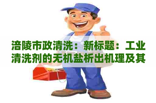 涪陵市政清洗：新标题：工业清洗剂的无机盐析出机理及其应对方法探析