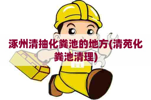 涿州清抽化粪池的地方(清苑化粪池清理) 涿州清抽化粪池的地方(清苑化粪池清理)