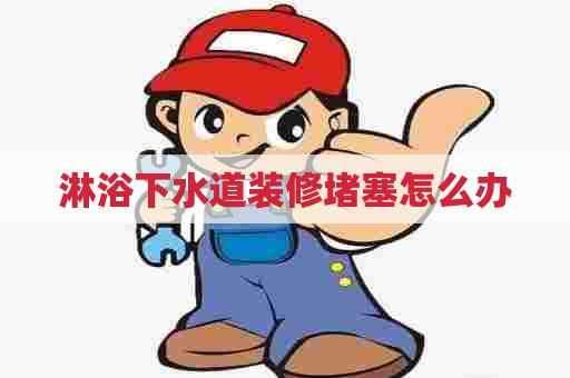 淋浴下水道装修堵塞怎么办