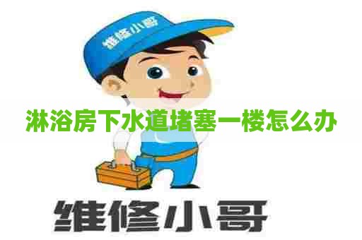 淋浴房下水道堵塞一楼怎么办 淋浴房下水道堵塞一楼怎么办
