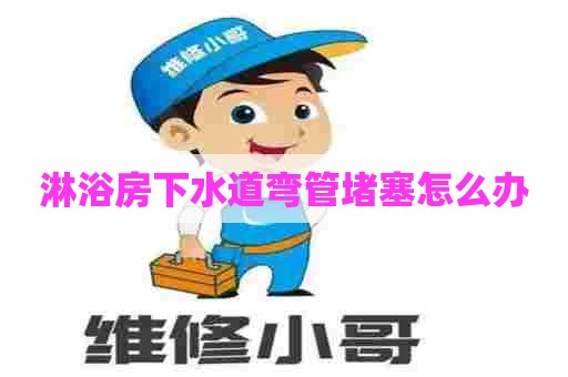 淋浴房下水道弯管堵塞怎么办