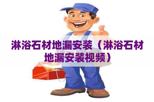淋浴石材地漏安装（淋浴石材地漏安装视频）