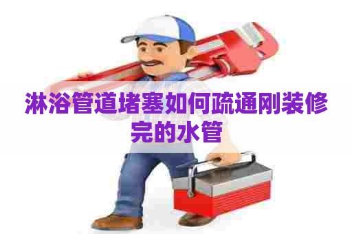 淋浴管道堵塞如何疏通刚装修完的水管
