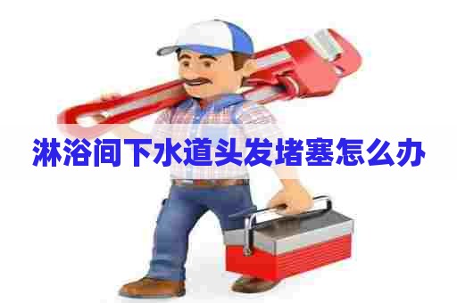 淋浴间下水道头发堵塞怎么办