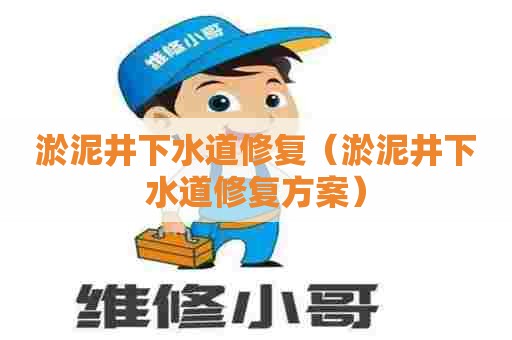 淤泥井下水道修复(淤泥井下水道修复方案) 淤泥井下水道修复(淤泥井下水道修复方案)