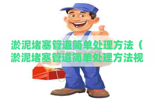 淤泥堵塞管道简单处理方法（淤泥堵塞管道简单处理方法视频）