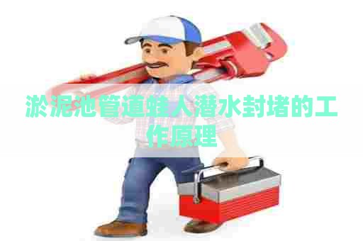 淤泥池管道蛙人潜水封堵的工作原理