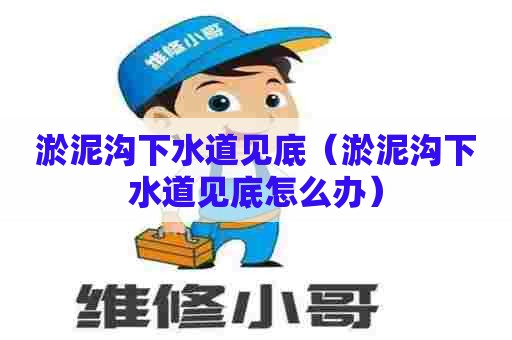 淤泥沟下水道见底(淤泥沟下水道见底怎么办) 淤泥沟下水道见底(淤泥沟下水道见底怎么办)