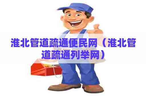 淮北管道疏通便民网（淮北管道疏通列举网）