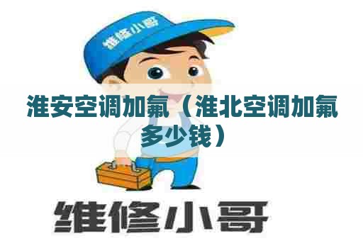 淮安空调加氟（淮北空调加氟多少钱）