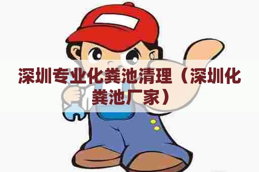 深圳专业化粪池清理（深圳化粪池厂家）