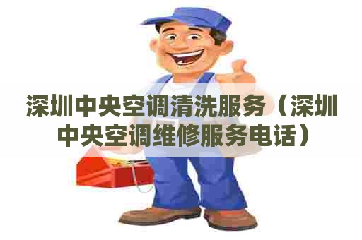 深圳中央空调清洗服务（深圳中央空调维修服务电话）