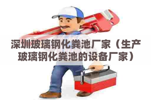 深圳玻璃钢化粪池厂家（生产玻璃钢化粪池的设备厂家）