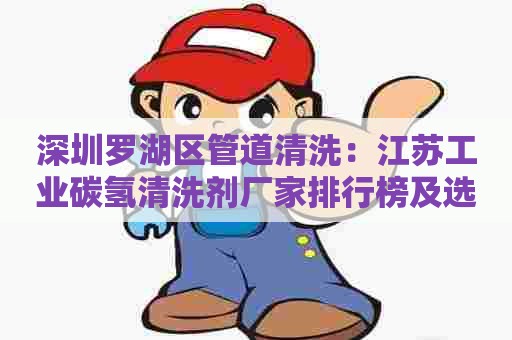 深圳罗湖区管道清洗:江苏工业碳氢清洗剂厂家排行榜及选择指南 深圳罗湖区管道清洗:江苏工业碳氢清洗剂厂家排行榜及选择指南